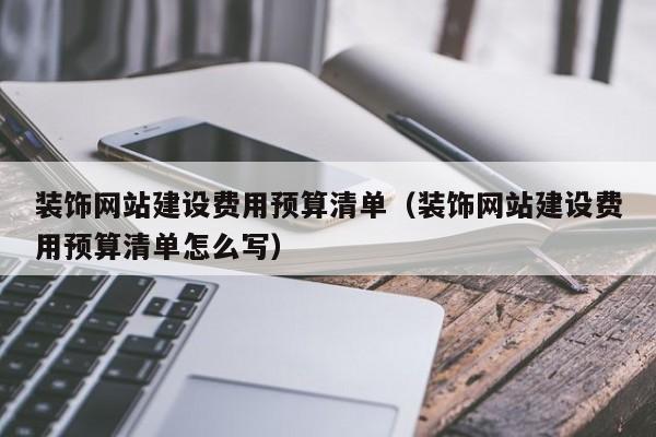 装饰网站建设费用预算清单（装饰网站建设费用预算清单怎么写）