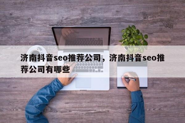 济南抖音seo推荐公司，济南抖音seo推荐公司有哪些