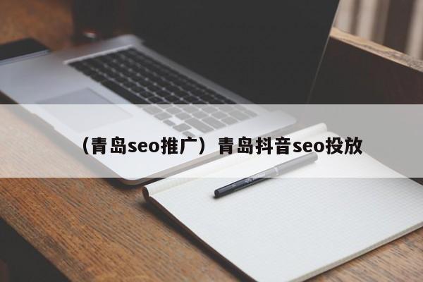 （青岛seo推广）青岛抖音seo投放