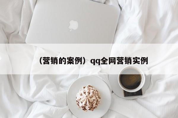 （营销的案例）qq全网营销实例