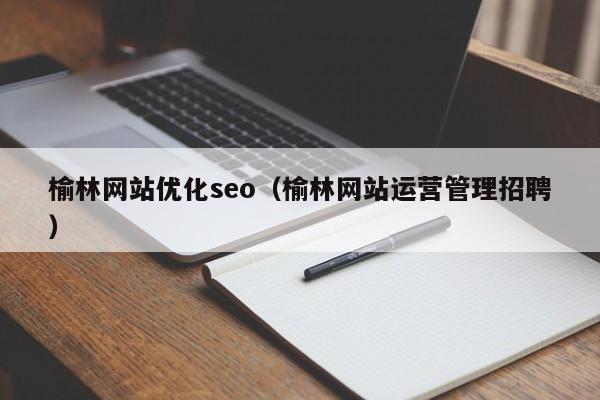 榆林网站优化seo（榆林网站运营管理招聘）