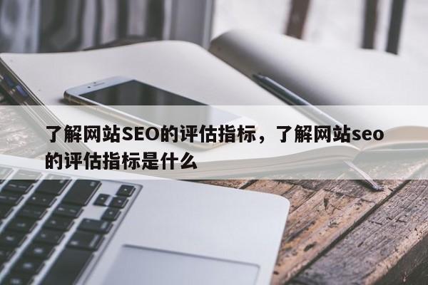 了解网站SEO的评估指标，了解网站seo的评估指标是什么