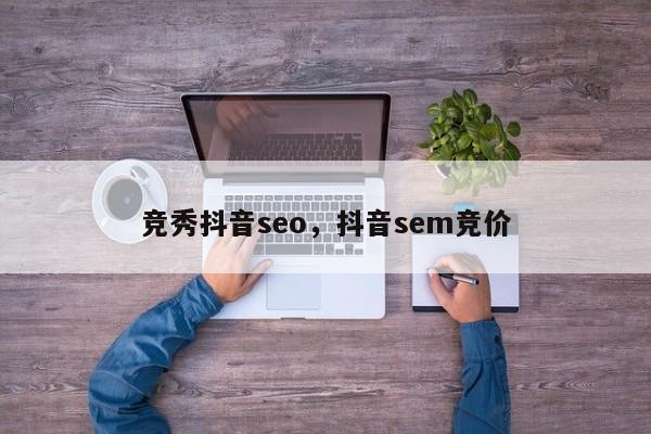 竞秀抖音seo，抖音sem竞价