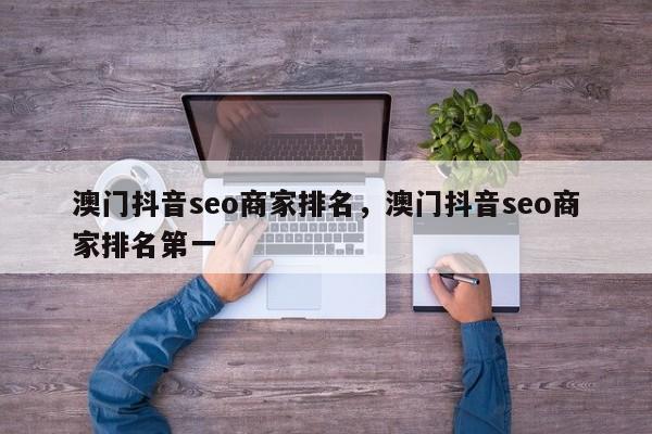 澳门抖音seo商家排名，澳门抖音seo商家排名第一