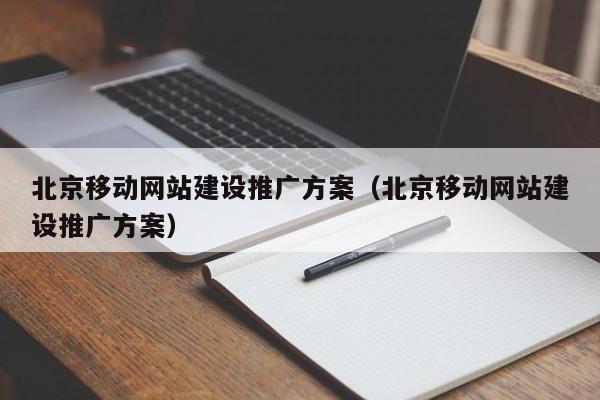 北京移动网站建设推广方案（北京移动网站建设推广方案）