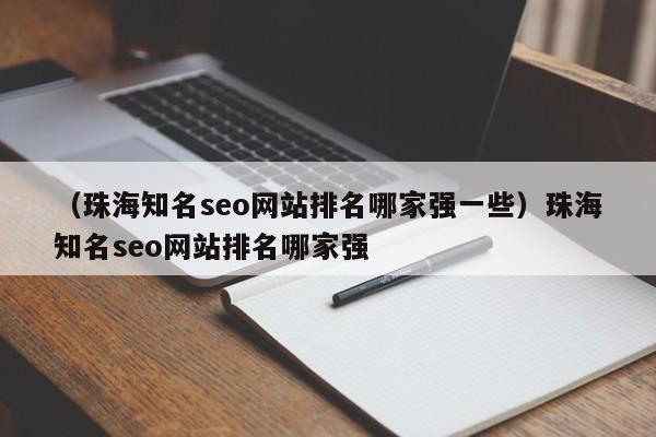 （珠海知名seo网站排名哪家强一些）珠海知名seo网站排名哪家强