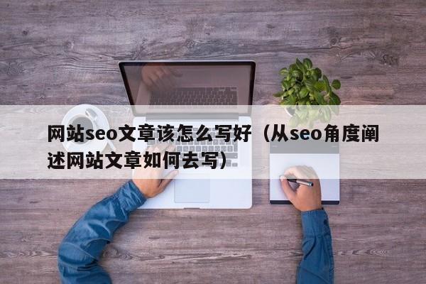 网站seo文章该怎么写好（从seo角度阐述网站文章如何去写）