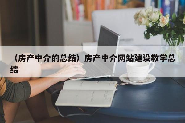 （房产中介的总结）房产中介网站建设教学总结