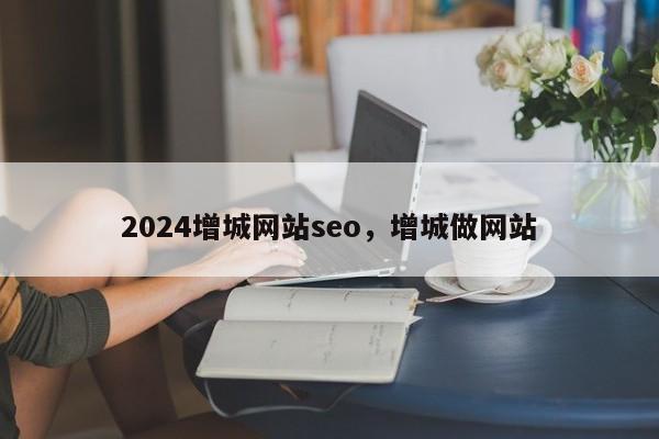 2024增城网站seo，增城做网站