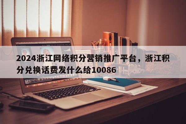 2024浙江网络积分营销推广平台，浙江积分兑换话费发什么给10086