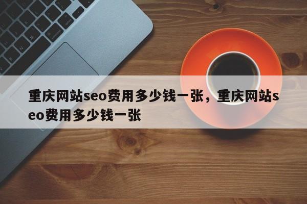 重庆网站seo费用多少钱一张，重庆网站seo费用多少钱一张