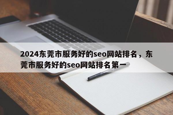 2024东莞市服务好的seo网站排名，东莞市服务好的seo网站排名第一