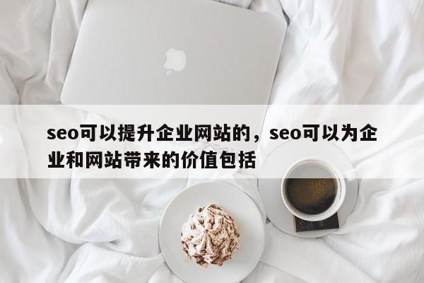 seo可以提升企业网站的，seo可以为企业和网站带来的价值包括