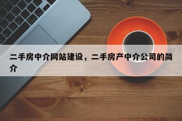 二手房中介网站建设，二手房产中介公司的简介