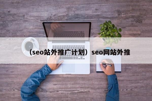 （seo站外推广计划）seo网站外推