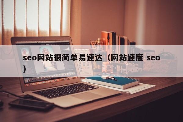 seo网站很简单易速达（网站速度 seo）