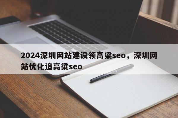 2024深圳网站建设领高粱seo，深圳网站优化追高粱seo