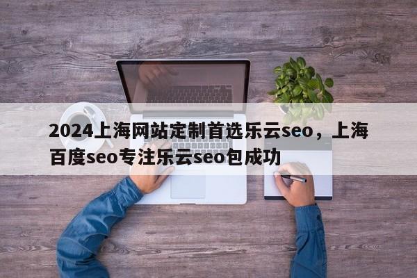 2024上海网站定制首选乐云seo，上海百度seo专注乐云seo包成功