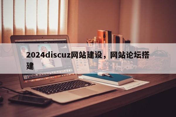 2024discuz网站建设，网站论坛搭建