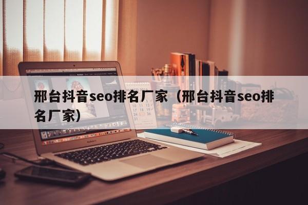 邢台抖音seo排名厂家（邢台抖音seo排名厂家）