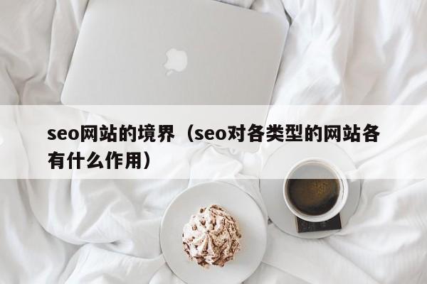 seo网站的境界（seo对各类型的网站各有什么作用）