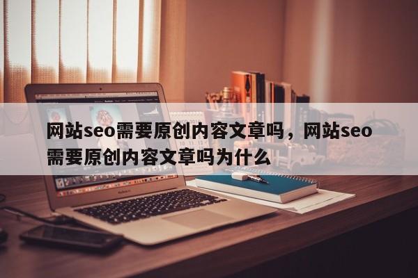 网站seo需要原创内容文章吗，网站seo需要原创内容文章吗为什么