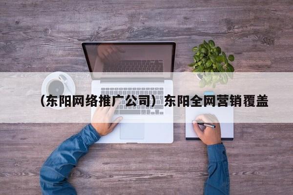 （东阳网络推广公司）东阳全网营销覆盖