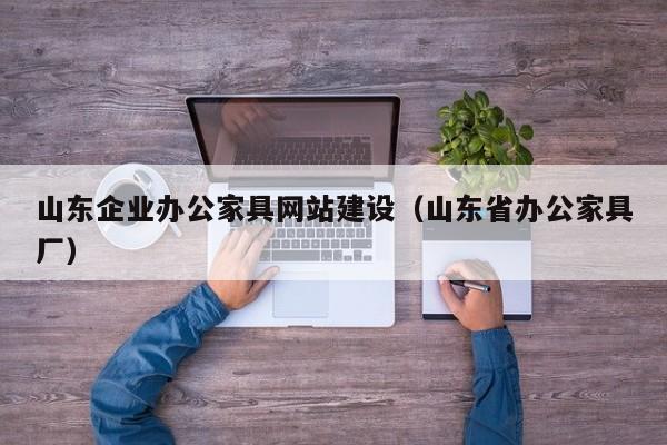 山东企业办公家具网站建设（山东省办公家具厂）