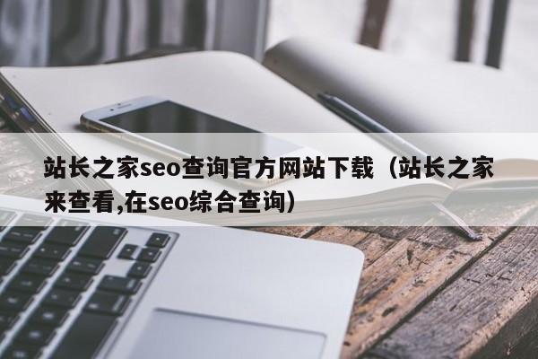 站长之家seo查询官方网站下载（站长之家来查看,在seo综合查询）