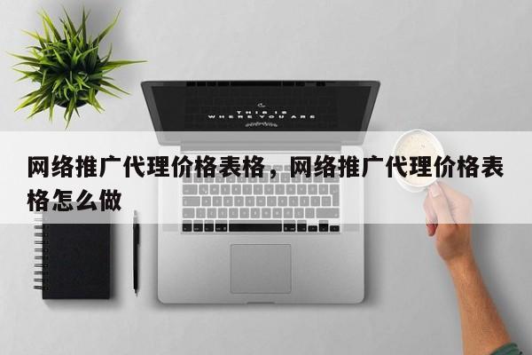 网络推广代理价格表格，网络推广代理价格表格怎么做