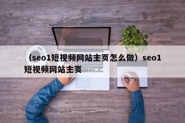 （seo1短视频网站主页怎么做）seo1短视频网站主页