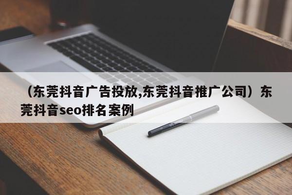 （东莞抖音广告投放,东莞抖音推广公司）东莞抖音seo排名案例