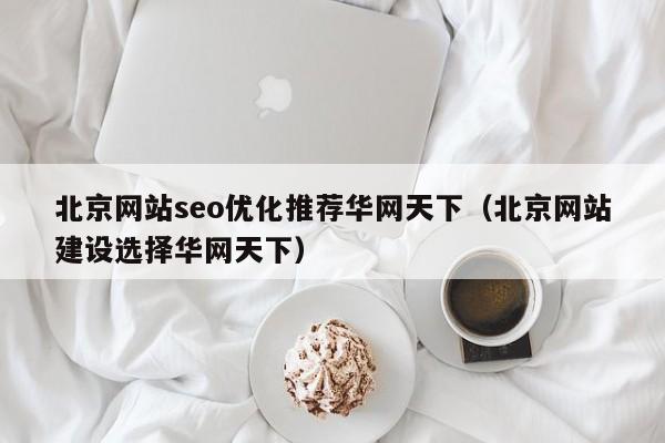 北京网站seo优化推荐华网天下（北京网站建设选择华网天下）