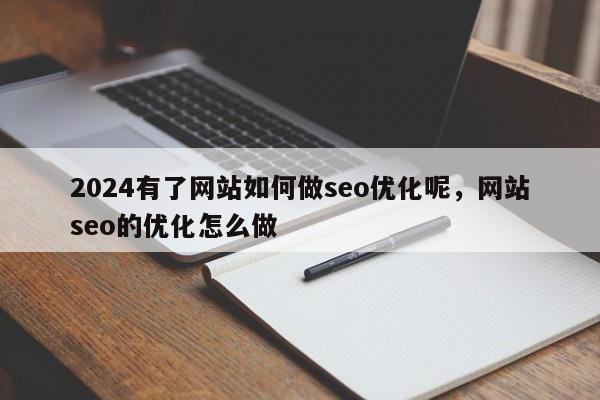 2024有了网站如何做seo优化呢，网站seo的优化怎么做