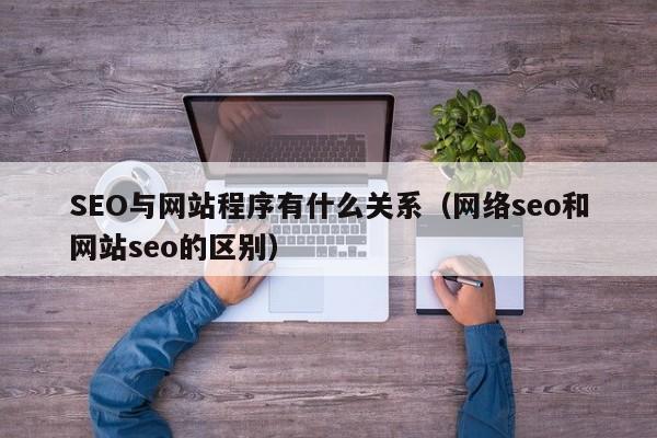 SEO与网站程序有什么关系（网络seo和网站seo的区别）