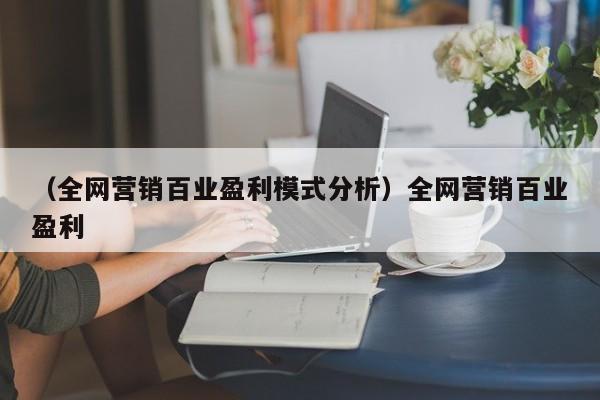 （全网营销百业盈利模式分析）全网营销百业盈利