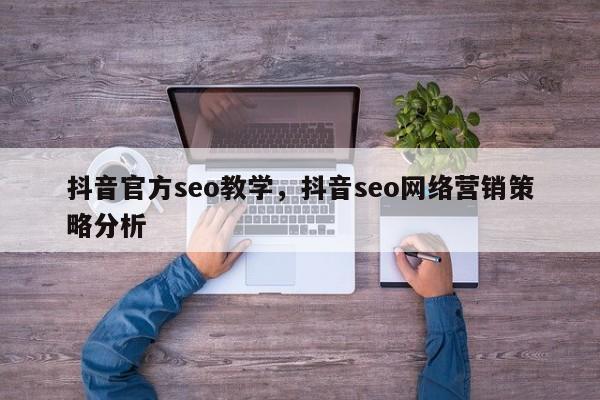 抖音官方seo教学，抖音seo网络营销策略分析