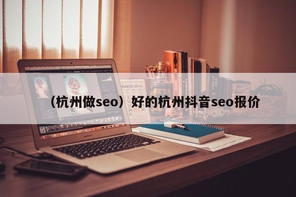 （杭州做seo）好的杭州抖音seo报价