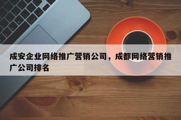 成安企业网络推广营销公司，成都网络营销推广公司排名