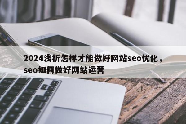 2024浅析怎样才能做好网站seo优化，seo如何做好网站运营