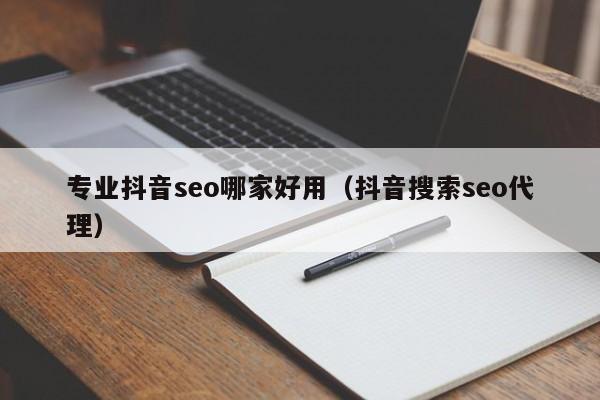 专业抖音seo哪家好用（抖音搜索seo代理）