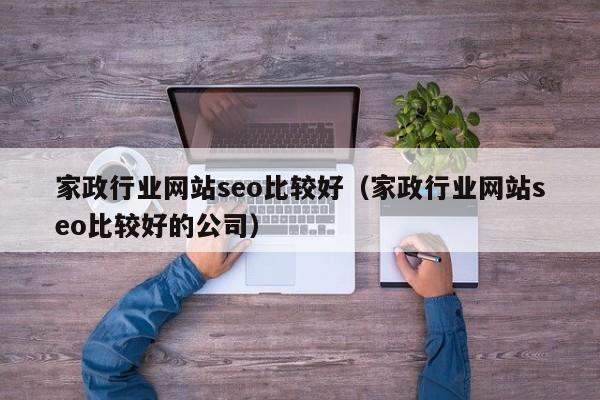 家政行业网站seo比较好（家政行业网站seo比较好的公司）