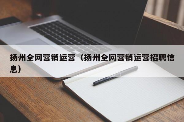 扬州全网营销运营（扬州全网营销运营招聘信息）