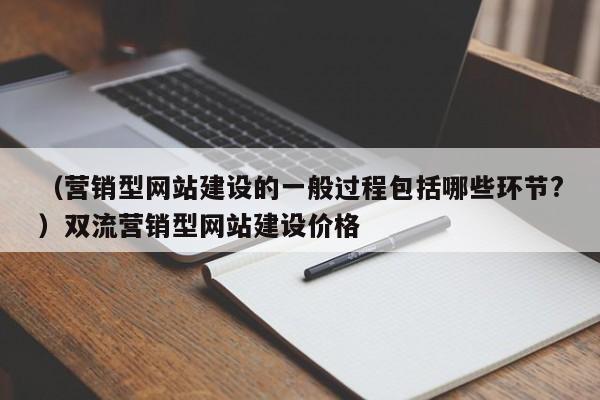 （营销型网站建设的一般过程包括哪些环节?）双流营销型网站建设价格