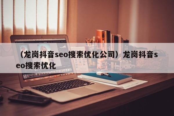 （龙岗抖音seo搜索优化公司）龙岗抖音seo搜索优化