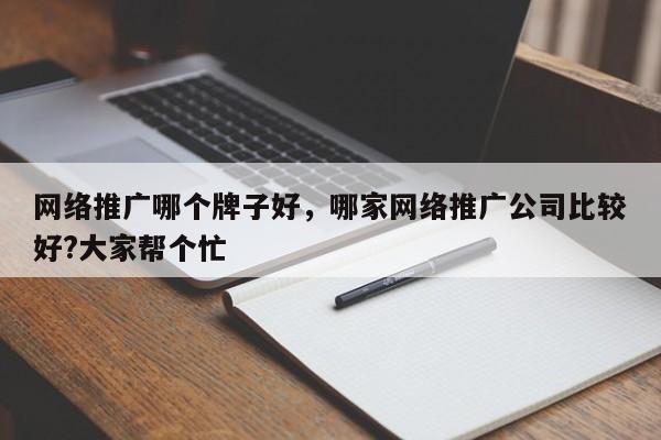 网络推广哪个牌子好，哪家网络推广公司比较好?大家帮个忙