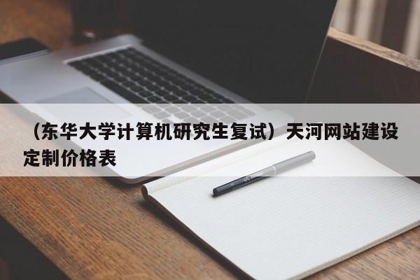 （东华大学计算机研究生复试）天河网站建设定制价格表