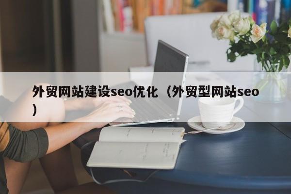 外贸网站建设seo优化（外贸型网站seo）