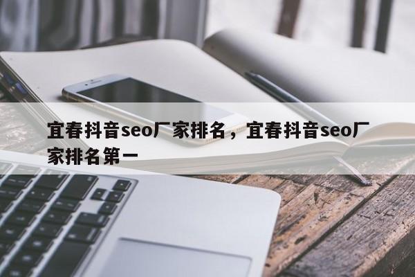 宜春抖音seo厂家排名，宜春抖音seo厂家排名第一