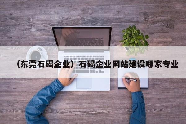 （东莞石碣企业）石碣企业网站建设哪家专业